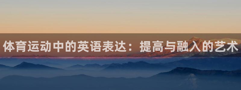 MK体育官网下载注册：体育运动中的英语表达：提高与融