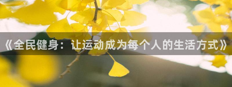 MK体育官网下载官方客服电话：《全民健身：让运动成为每个人的