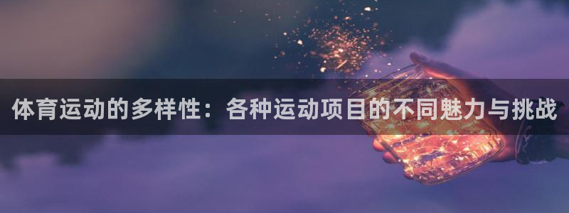 MK体育官方正版app娱乐代理怎么样：体育运动的多样性：各种