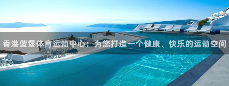 MK体育官网下载是干嘛的公司：香港蓝堡体育运动中心：