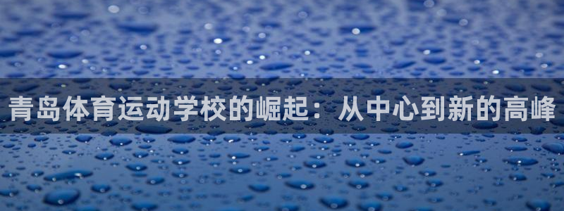 MK体育官方正版app集团官网首页：青岛体育运动学校
