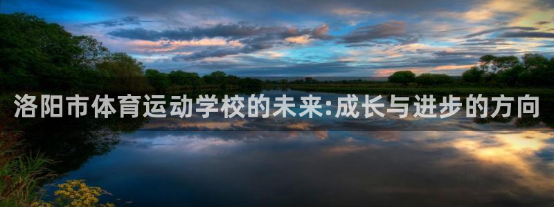 MK体育官方正版app官方：洛阳市体育运动学校的未来:成长与