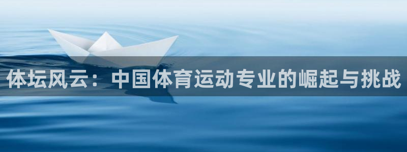 MK体育官网下载平台注册：体坛风云：中国体育运动专业