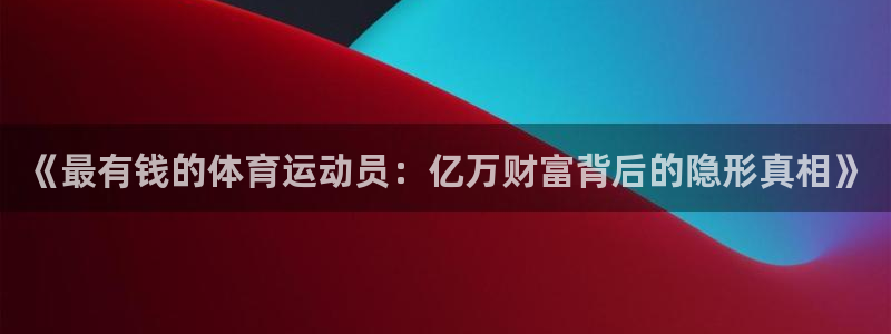 MK体育官网下载平台是正规平台吗安全吗：《最有钱的体