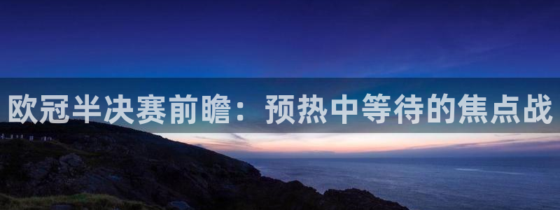 雨燕篮球直播在线观看：欧冠半决赛前瞻：预热中等待的焦点战