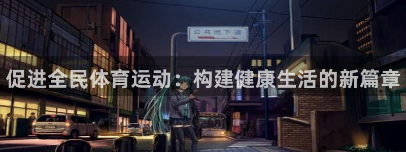  mk体育改名金年会：促进全民体育运动：构建健康生活的新篇章